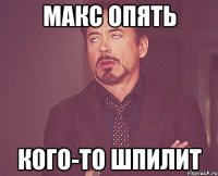макс опять кого-то шпилит