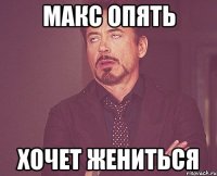 макс опять хочет жениться