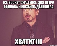 ice bucket challenge для Петра Осипова и Михаила Дашкиева хватит)))