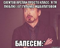 Сагитов арслан просто класс:*я тя люблю:) от гульназ ишбулатовой Бапесем:*