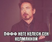  пффф неге келесн сен келмяккой