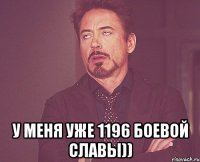  У меня уже 1196 боевой славы))