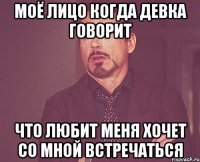 моё лицо когда девка говорит что любит меня хочет со мной встречаться