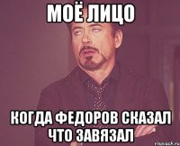 Моё лицо когда Федоров сказал что завязал