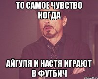 ТО САМОЕ ЧУВСТВО КОГДА АЙГУЛЯ И НАСТЯ ИГРАЮТ В ФУТБИЧ