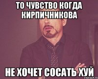 ТО ЧУВСТВО КОГДА КИРПИЧНИКОВА НЕ ХОЧЕТ СОСАТЬ ХУЙ