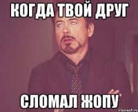 Когда твой друг Сломал жопу