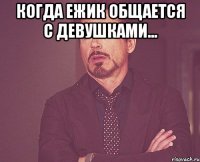Когда ежик общается с девушками... 