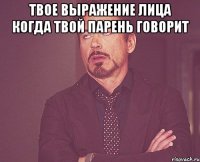 твое выражение лица когда твой парень говорит 