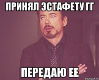 Принял эстафету гг Передаю ее
