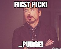 First Pick! ...Pudge!