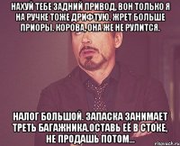 Нахуй тебе задний привод, вон только я на ручке тоже дрифтую. Жрет больше приоры. Корова, она же не рулится. Налог большой. Запаска занимает треть багажника.Оставь её в стоке, не продашь потом...