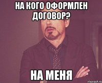 На кого оформлен договор? На меня