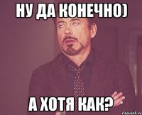 ну да конечно) а хотя как?