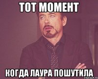 тот момент когда Лаура пошутила