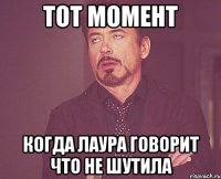 тот момент когда Лаура говорит что не шутила
