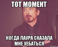 тот момент когда Лаура сказала мне уебаться