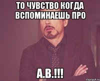 То чувство когда вспоминаешь про А.В.!!!