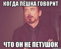 Когда лёшка говорит Что он не петушок