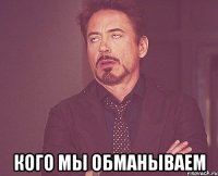  кого мы обманываем