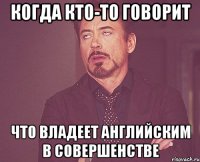 когда кто-то говорит что владеет английским в совершенстве