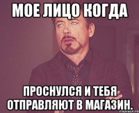 Мое лицо когда проснулся и тебя отправляют в магазин.
