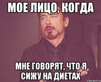 Мое лицо, когда Мне говорят, что я сижу на диетах