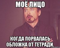 Моё лицо когда порвалась обложка от тетради.