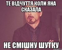 Те відчуття коли Яна сказала не смішну шутку