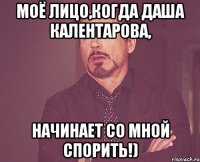 Моё лицо,когда Даша Калентарова, Начинает со мной спорить!)