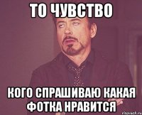 то чувство кого спрашиваю какая фотка нравится