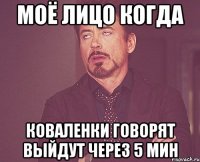 Моё лицо когда Коваленки говорят выйдут через 5 мин