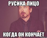 Русика лицо когда он кончает
