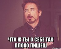  Что ж ты о себе так плохо пишеш