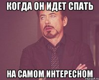 когда он идет спать на самом интересном