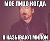 Мое лицо когда Я называют милой
