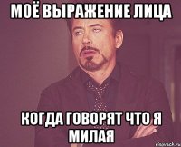 Моё выражение лица Когда говорят что я милая