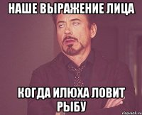 наше выражение лица когда Илюха ловит рыбу