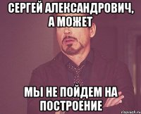 сергей александрович, а может мы не пойдем на построение