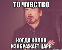 То чувство Когда Колян изображает царя