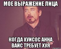 Мое выражение лица когда хуисос Анна Вайс требует хуя