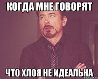 когда мне говорят что Хлоя не идеальна