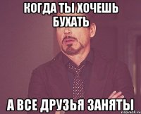 когда ты хочешь бухать а все друзья заняты