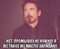  - Нет, промывку не нужно! Я же такое же масло заливаю!