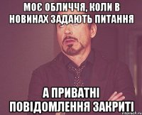 Моє обличчя, коли в новинах задають питання а приватні повідомлення закриті