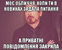 Моє обличчя, коли ти в новинах задала питання а приватні повідомлення закрила