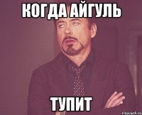 Когда айгуль тупит