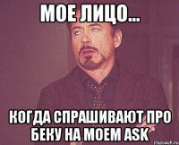 Мое лицо... Когда спрашивают про Беку на моем ask