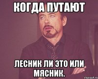 Когда путают Лесник ли это или Мясник.
