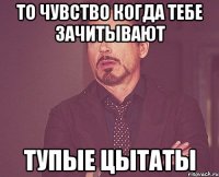 То чувство когда тебе зачитывают Тупые цытаты